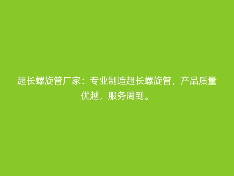 超長螺旋管廠家：專業(yè)制造超長螺旋管，產(chǎn)品質(zhì)量優(yōu)越，服務(wù)周到。