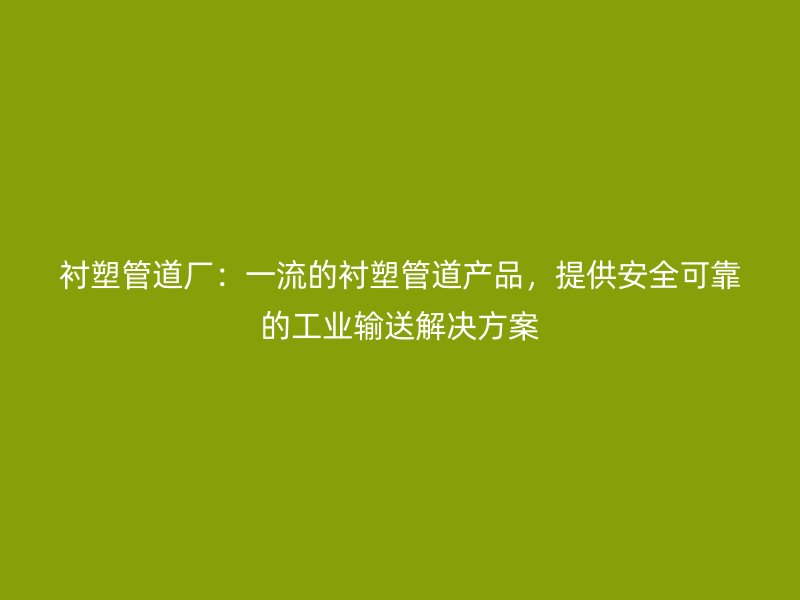 襯塑管道廠：一流的襯塑管道產(chǎn)品，提供安全可靠的工業(yè)輸送解決方案