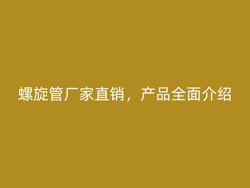 螺旋管廠家直銷，產(chǎn)品全面介紹