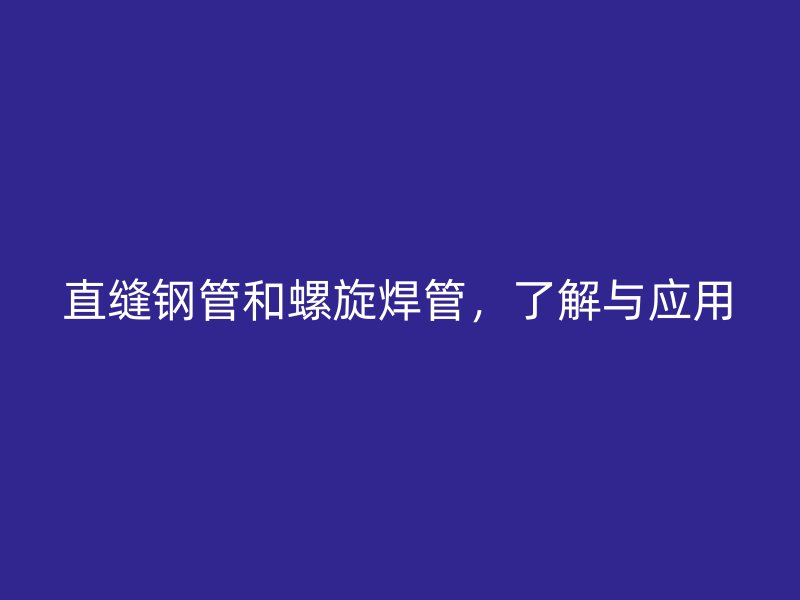 直縫鋼管和螺旋焊管，了解與應(yīng)用