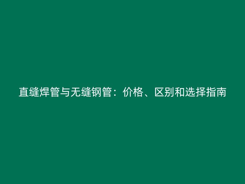 直縫焊管與無縫鋼管：價(jià)格、區(qū)別和選擇指南