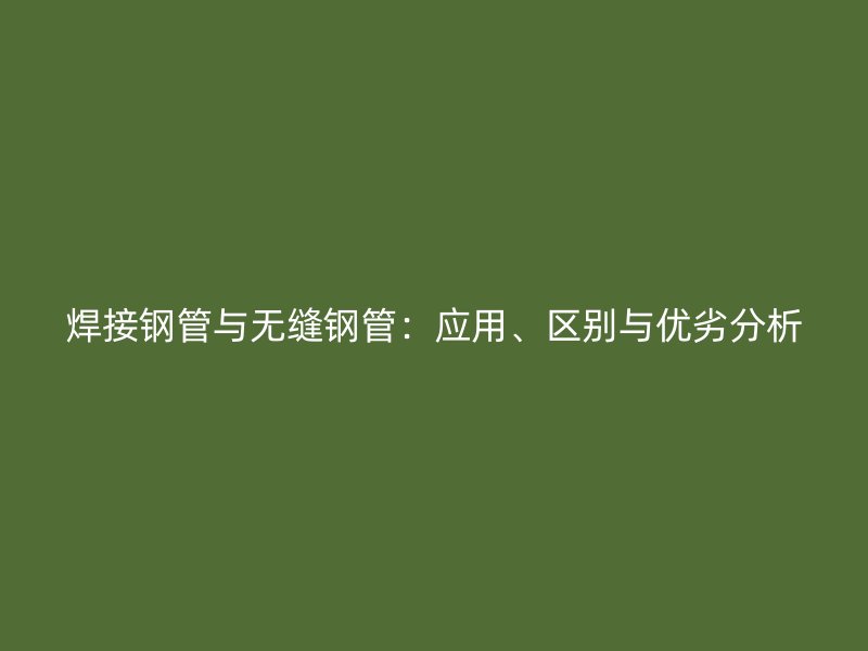 焊接鋼管與無縫鋼管：應用、區(qū)別與優(yōu)劣分析