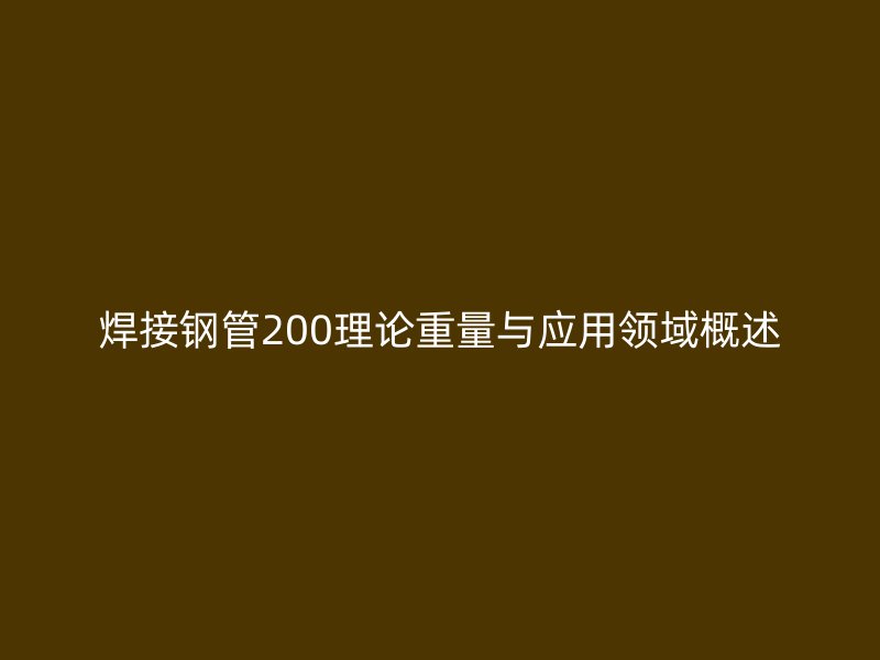 焊接鋼管200理論重量與應(yīng)用領(lǐng)域概述