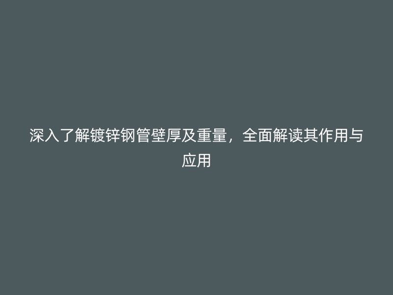 深入了解鍍鋅鋼管壁厚及重量，全面解讀其作用與應(yīng)用