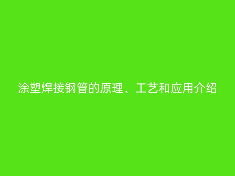 涂塑焊接鋼管的原理、工藝和應(yīng)用介紹