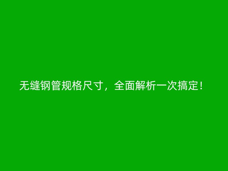 無縫鋼管規(guī)格尺寸，全面解析一次搞定！