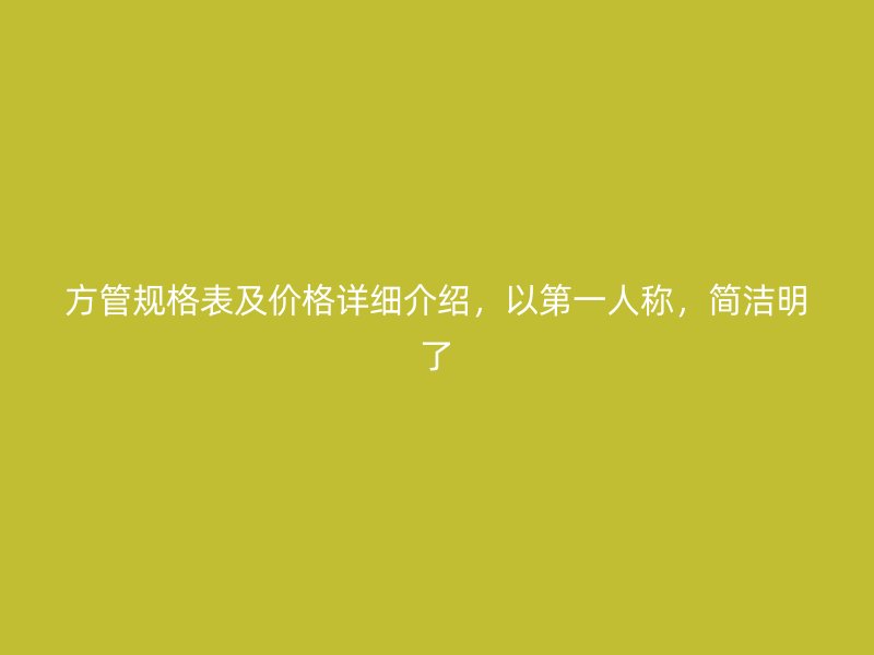 方管規(guī)格表及價格詳細介紹，以第一人稱，簡潔明了