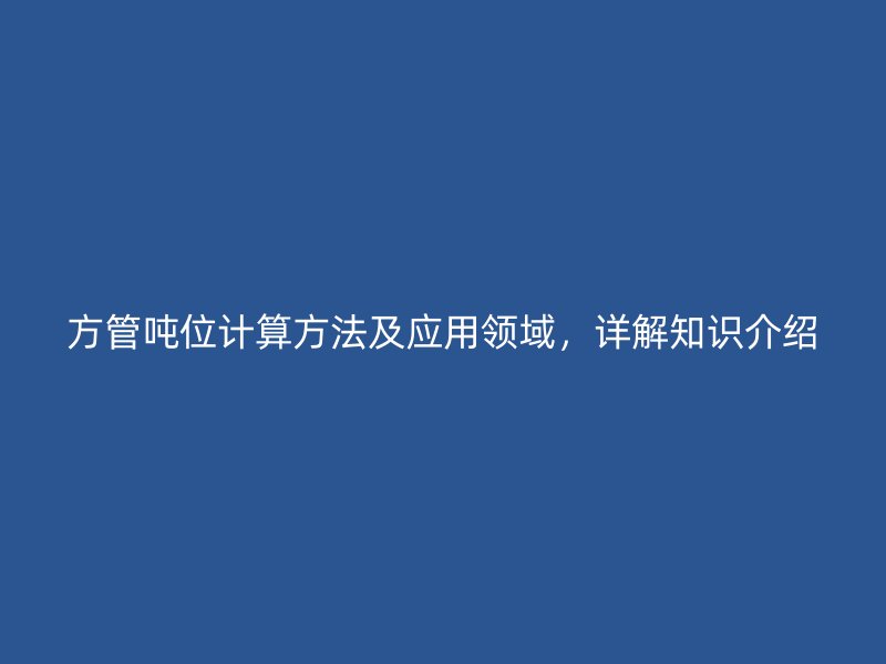 方管噸位計(jì)算方法及應(yīng)用領(lǐng)域，詳解知識(shí)介紹