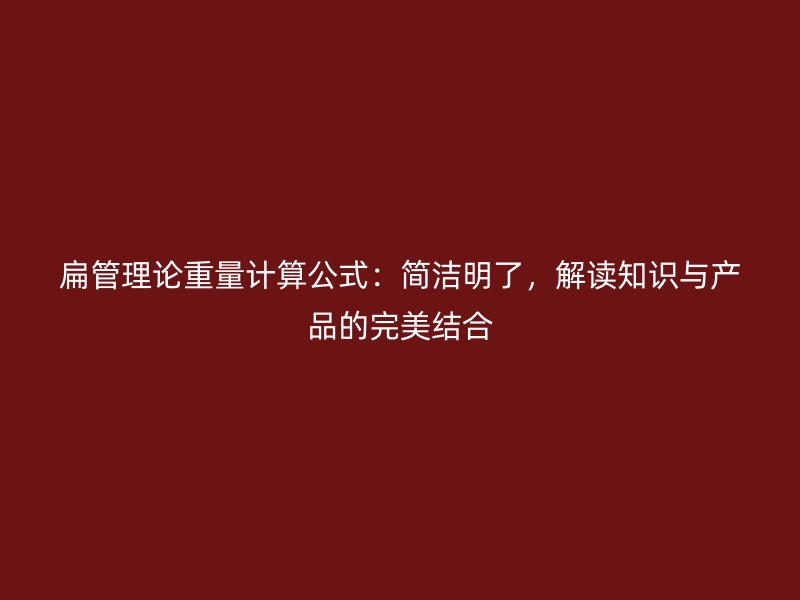 扁管理論重量計算公式：簡潔明了，解讀知識與產(chǎn)品的完美結(jié)合