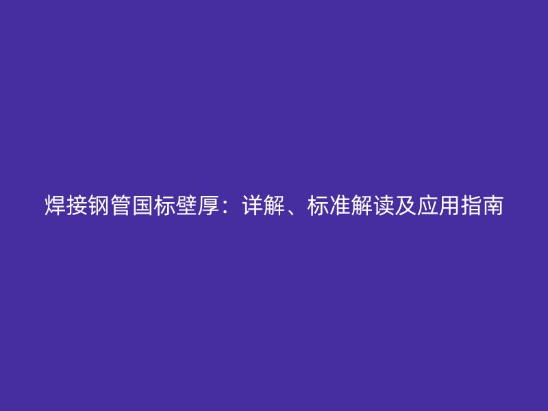 焊接鋼管國(guó)標(biāo)壁厚：詳解、標(biāo)準(zhǔn)解讀及應(yīng)用指南