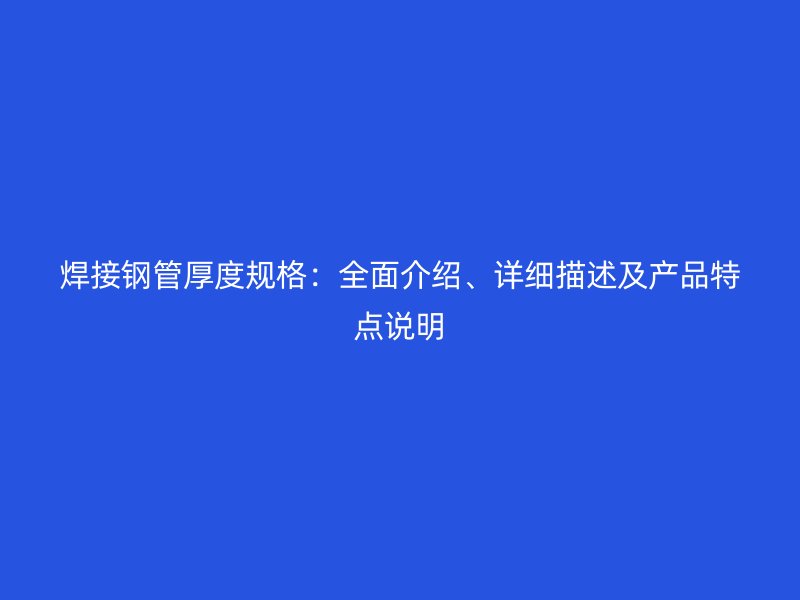 焊接鋼管厚度規(guī)格：全面介紹、詳細(xì)描述及產(chǎn)品特點說明