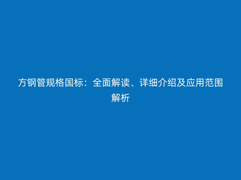 方鋼管規(guī)格國(guó)標(biāo)：全面解讀、詳細(xì)介紹及應(yīng)用范圍解析