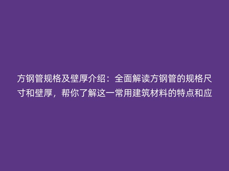 方鋼管規(guī)格及壁厚介紹：全面解讀方鋼管的規(guī)格尺寸和壁厚，幫你了解這一常用建筑材料的特點和應(yīng)用