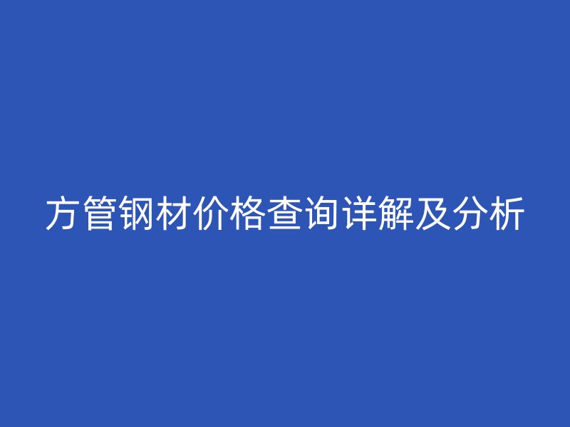 方管鋼材價(jià)格查詢?cè)斀饧胺治? title=