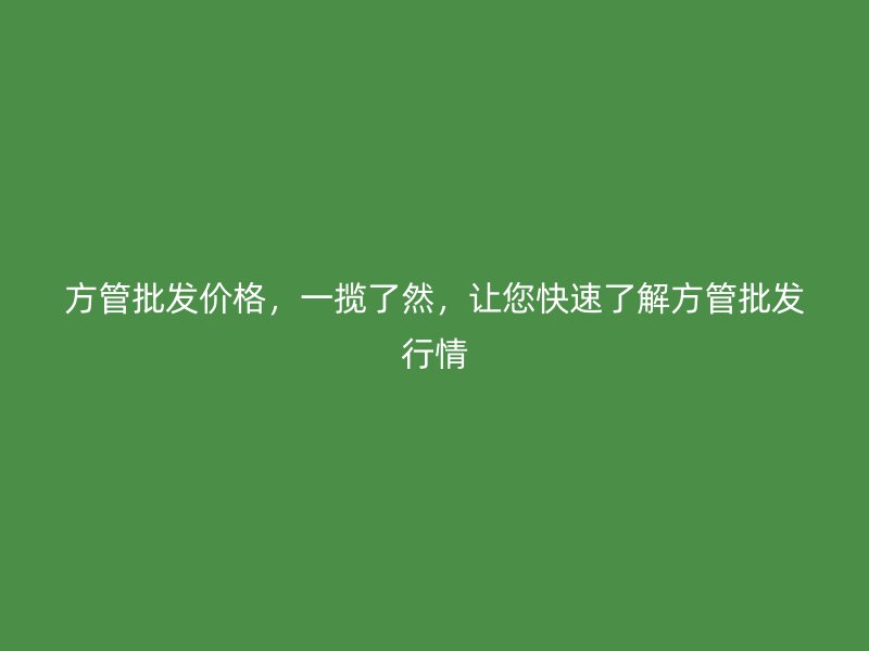方管批發(fā)價格，一攬了然，讓您快速了解方管批發(fā)行情