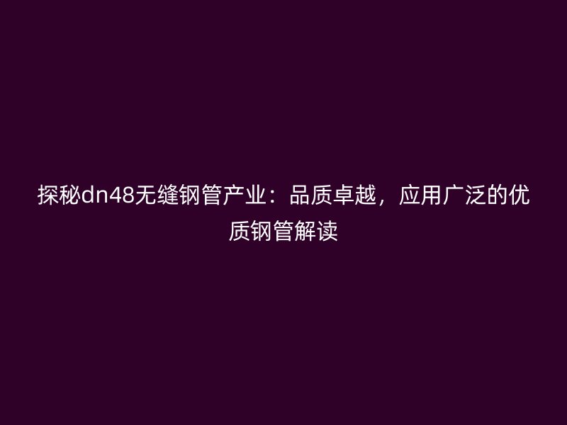 探秘dn48無(wú)縫鋼管產(chǎn)業(yè)：品質(zhì)卓越，應(yīng)用廣泛的優(yōu)質(zhì)鋼管解讀