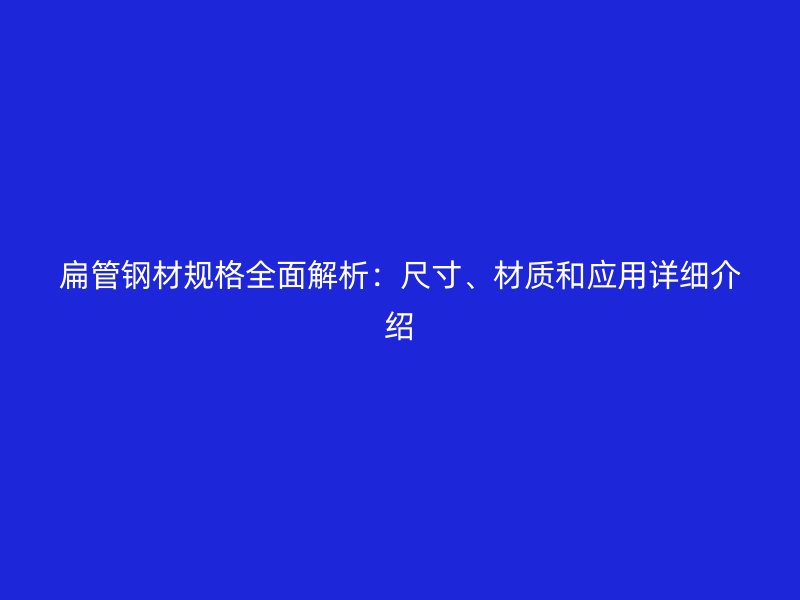 扁管鋼材規(guī)格全面解析：尺寸、材質和應用詳細介紹
