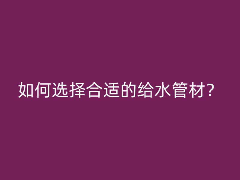 如何選擇合適的給水管材？