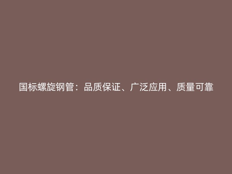 國標螺旋鋼管：品質(zhì)保證、廣泛應(yīng)用、質(zhì)量可靠