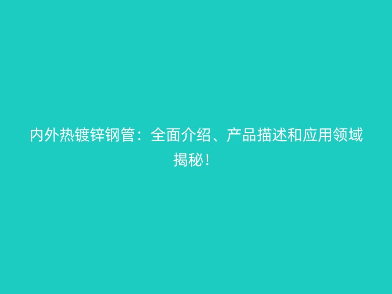 內(nèi)外熱鍍鋅鋼管：全面介紹、產(chǎn)品描述和應(yīng)用領(lǐng)域揭秘！