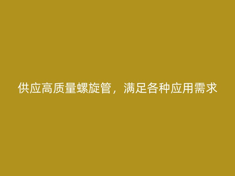 供應(yīng)高質(zhì)量螺旋管，滿足各種應(yīng)用需求