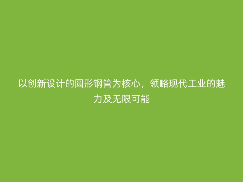 以創(chuàng)新設(shè)計(jì)的圓形鋼管為核心，領(lǐng)略現(xiàn)代工業(yè)的魅力及無限可能