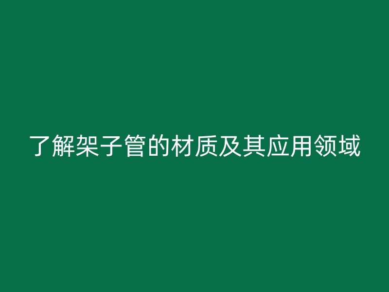 了解架子管的材質及其應用領域