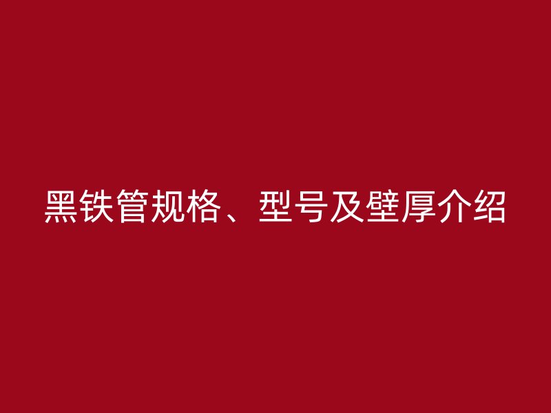 黑鐵管規(guī)格、型號及壁厚介紹