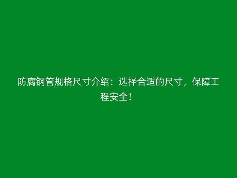 防腐鋼管規(guī)格尺寸介紹：選擇合適的尺寸，保障工程安全！