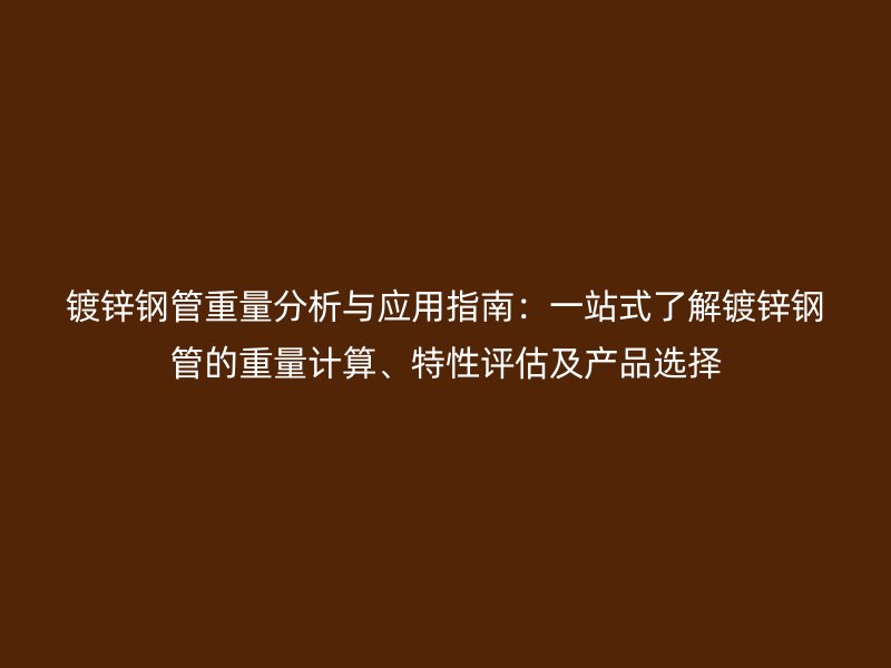鍍鋅鋼管重量分析與應(yīng)用指南：一站式了解鍍鋅鋼管的重量計(jì)算、特性評(píng)估及產(chǎn)品選擇