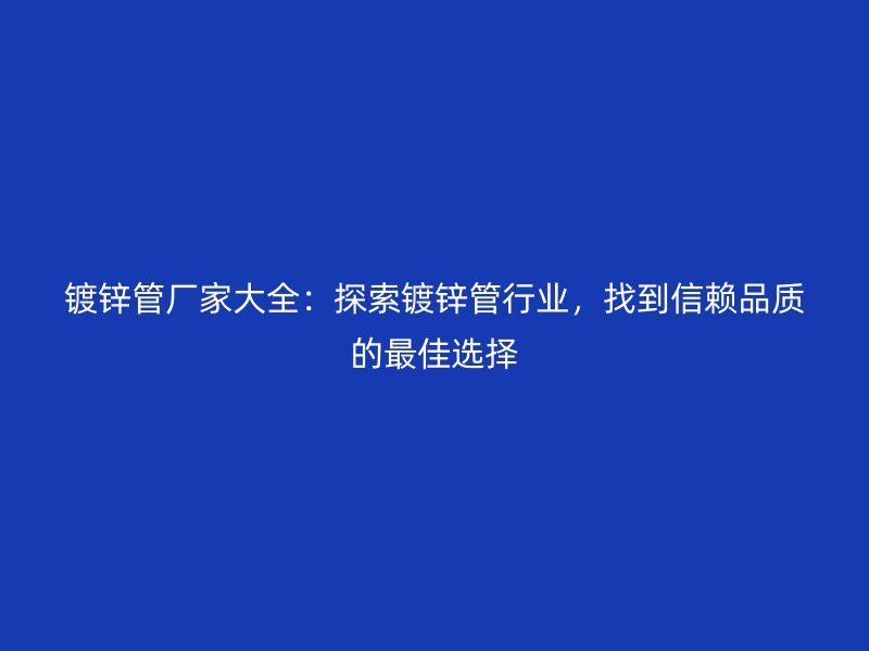 鍍鋅管廠家大全：探索鍍鋅管行業(yè)，找到信賴品質(zhì)的最佳選擇
