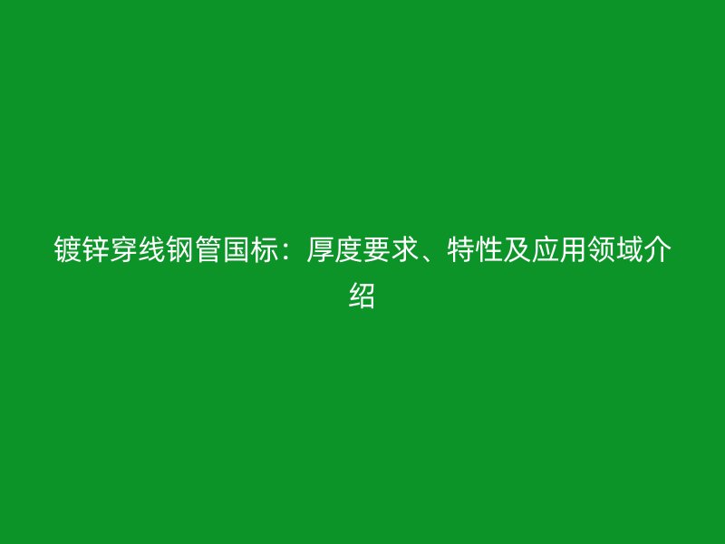 鍍鋅穿線鋼管國標(biāo)：厚度要求、特性及應(yīng)用領(lǐng)域介紹