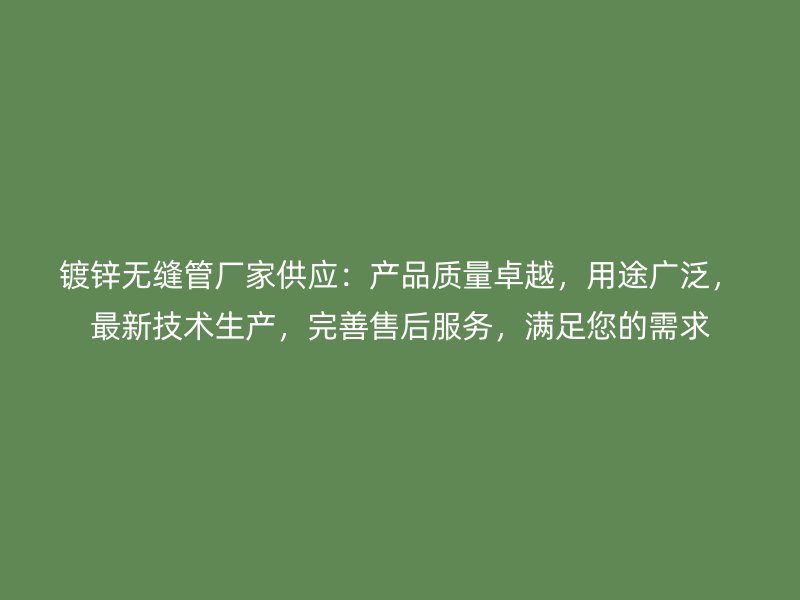 鍍鋅無縫管廠家供應(yīng)：產(chǎn)品質(zhì)量卓越，用途廣泛，最新技術(shù)生產(chǎn)，完善售后服務(wù)，滿足您的需求