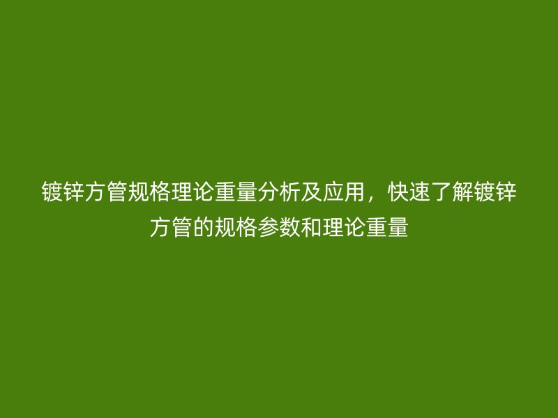 鍍鋅方管規(guī)格理論重量分析及應(yīng)用，快速了解鍍鋅方管的規(guī)格參數(shù)和理論重量