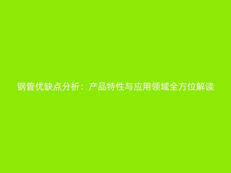 鋼管優(yōu)缺點分析：產(chǎn)品特性與應用領域全方位解讀