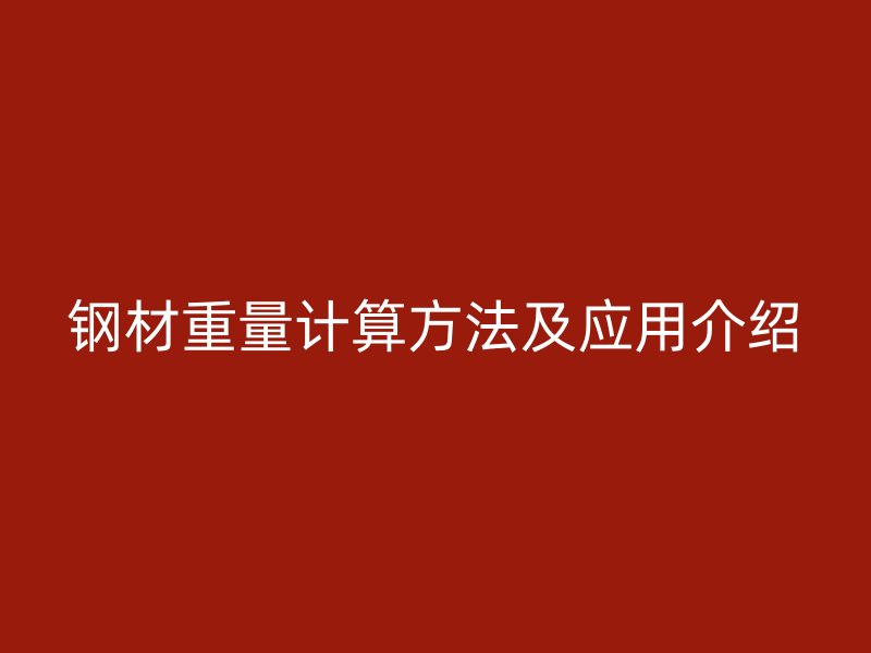 鋼材重量計(jì)算方法及應(yīng)用介紹