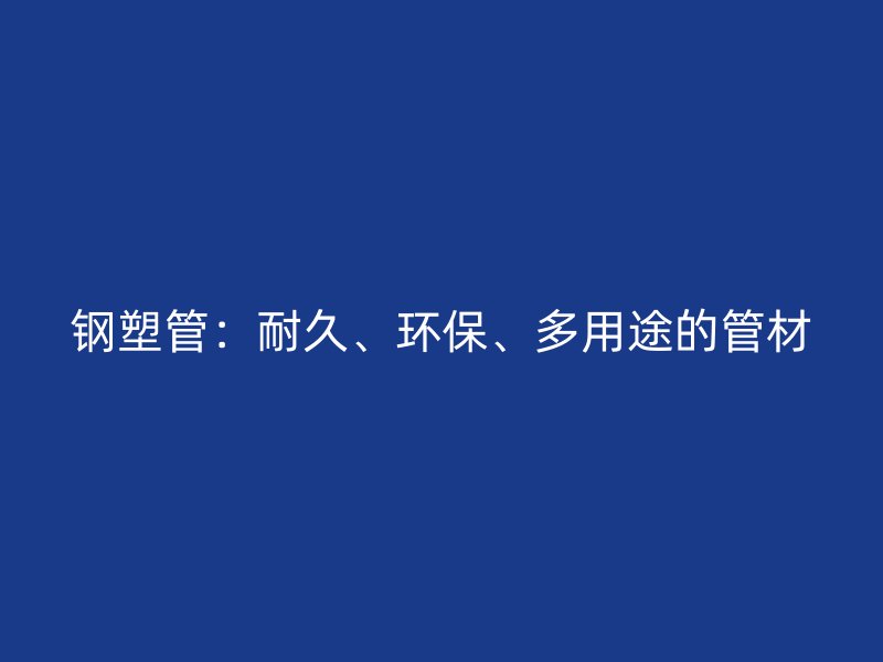 鋼塑管：耐久、環(huán)保、多用途的管材
