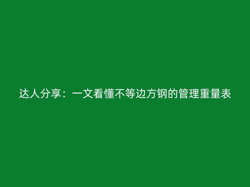 達人分享：一文看懂不等邊方鋼的管理重量表