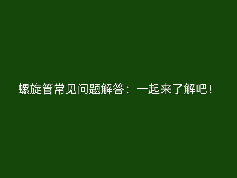 螺旋管常見問題解答：一起來了解吧！