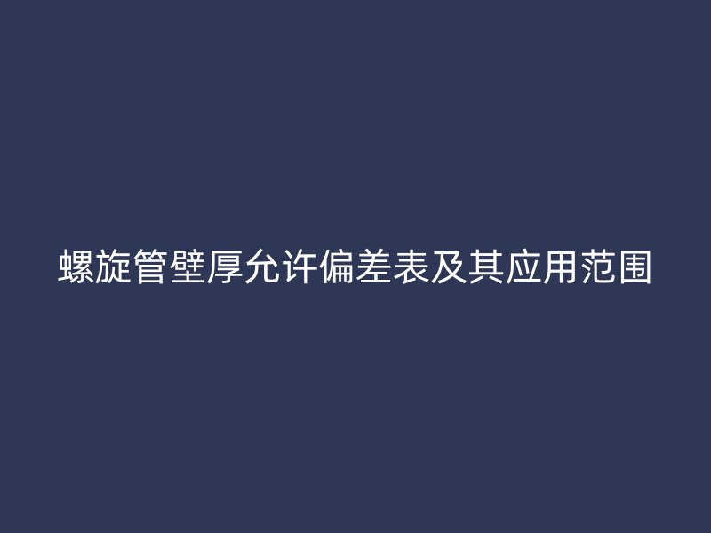 螺旋管壁厚允許偏差表及其應用范圍