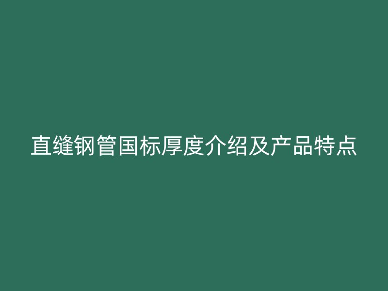 直縫鋼管國標厚度介紹及產品特點