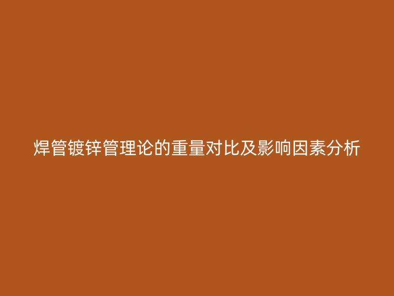 焊管鍍鋅管理論的重量對(duì)比及影響因素分析