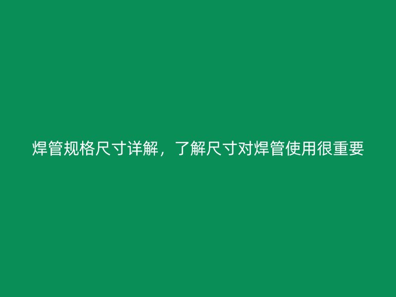 焊管規(guī)格尺寸詳解，了解尺寸對焊管使用很重要
