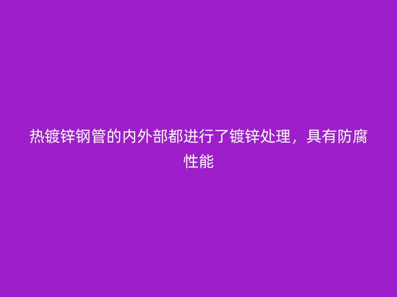 熱鍍鋅鋼管的內(nèi)外部都進(jìn)行了鍍鋅處理，具有防腐性能
