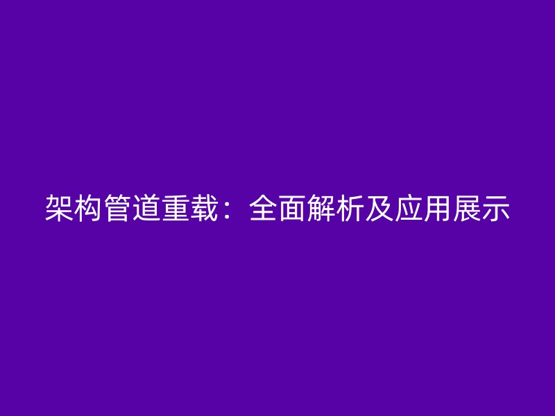 架構(gòu)管道重載：全面解析及應用展示