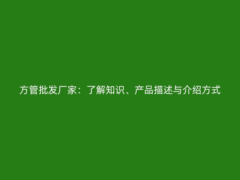 方管批發(fā)廠家：了解知識、產(chǎn)品描述與介紹方式