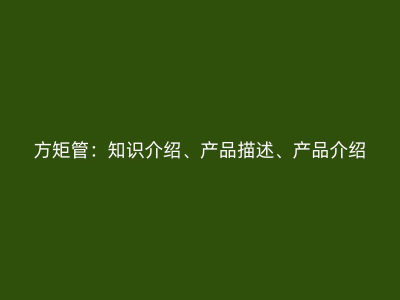 方矩管：知識介紹、產(chǎn)品描述、產(chǎn)品介紹