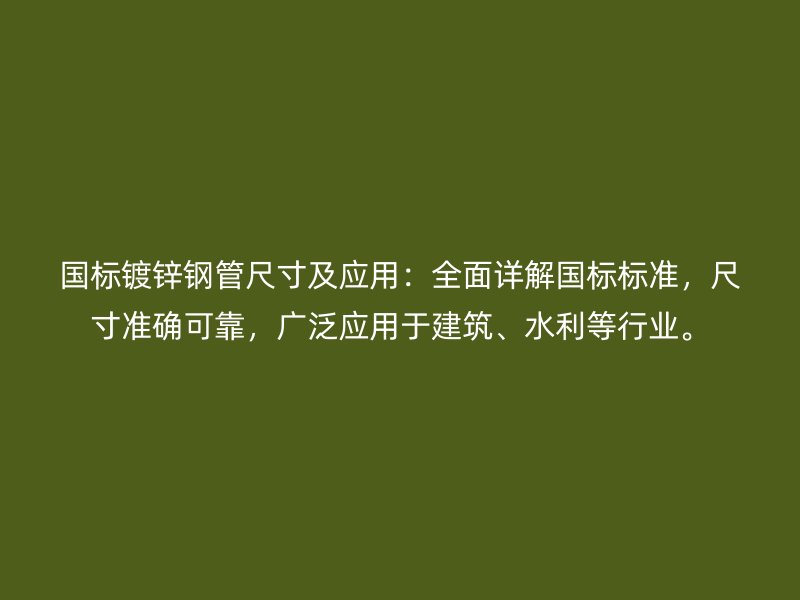 國(guó)標(biāo)鍍鋅鋼管尺寸及應(yīng)用：全面詳解國(guó)標(biāo)標(biāo)準(zhǔn)，尺寸準(zhǔn)確可靠，廣泛應(yīng)用于建筑、水利等行業(yè)。