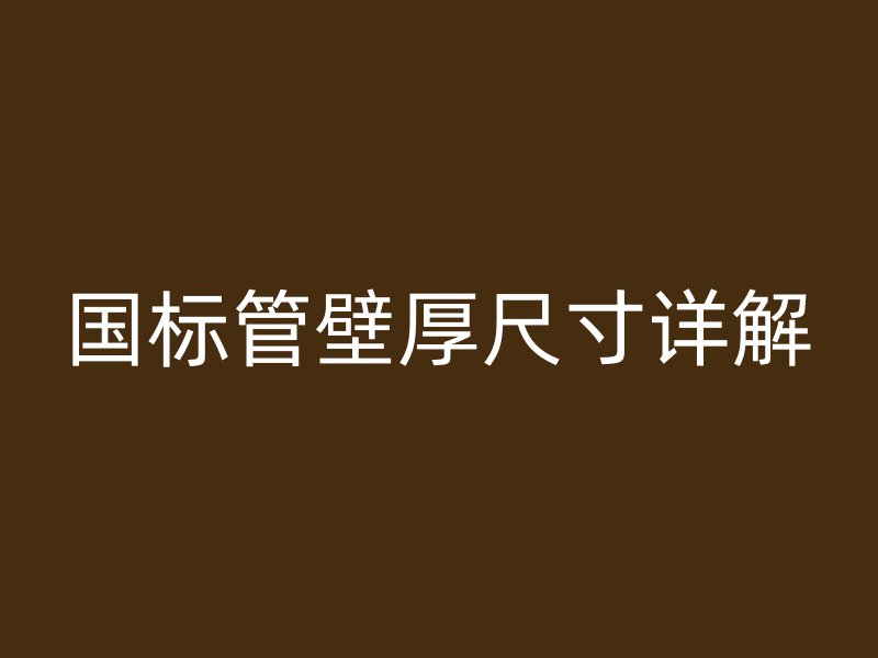 國(guó)標(biāo)管壁厚尺寸詳解