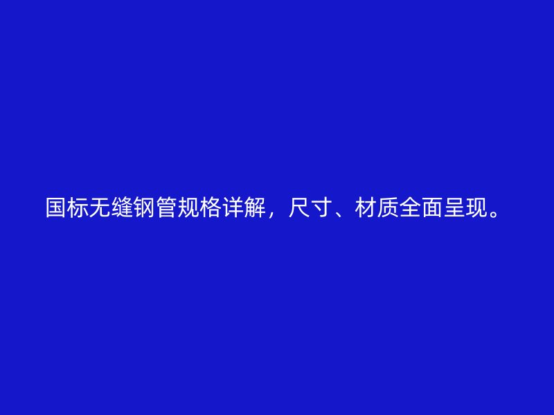 國標(biāo)無縫鋼管規(guī)格詳解，尺寸、材質(zhì)全面呈現(xiàn)。